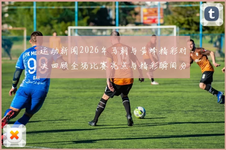 运动新闻2026年马刺与黄蜂精彩对决回顾全场比赛亮点与精彩瞬间分析