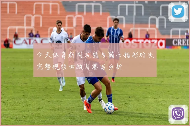 今天体育新闻灰熊与骑士精彩对决完整视频回顾与赛后分析