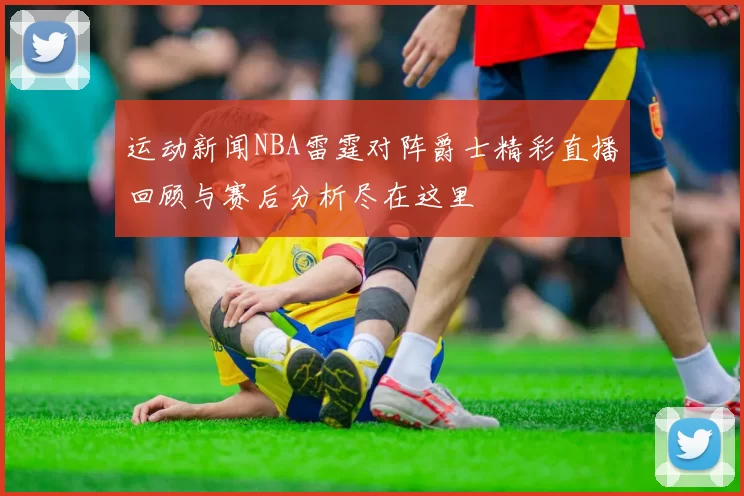 运动新闻NBA雷霆对阵爵士精彩直播回顾与赛后分析尽在这里