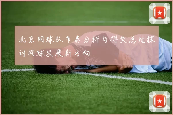 北京网球队节奏分析与得失总结探讨网球发展新方向